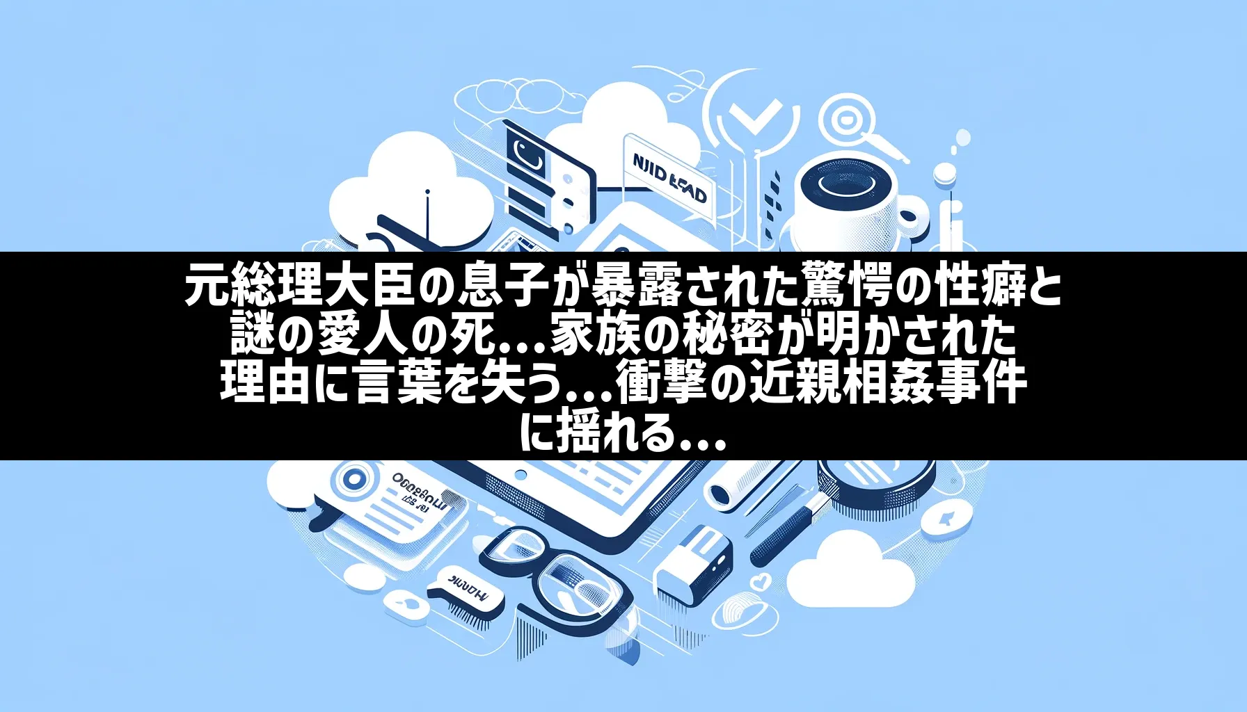 元総理大臣の息子が暴露された驚愕の性癖と謎の愛人の死…家族の秘密が明かされた理由に言葉を失う…衝撃の近親相姦事件に揺れる… | 日刊ナナメヨミ