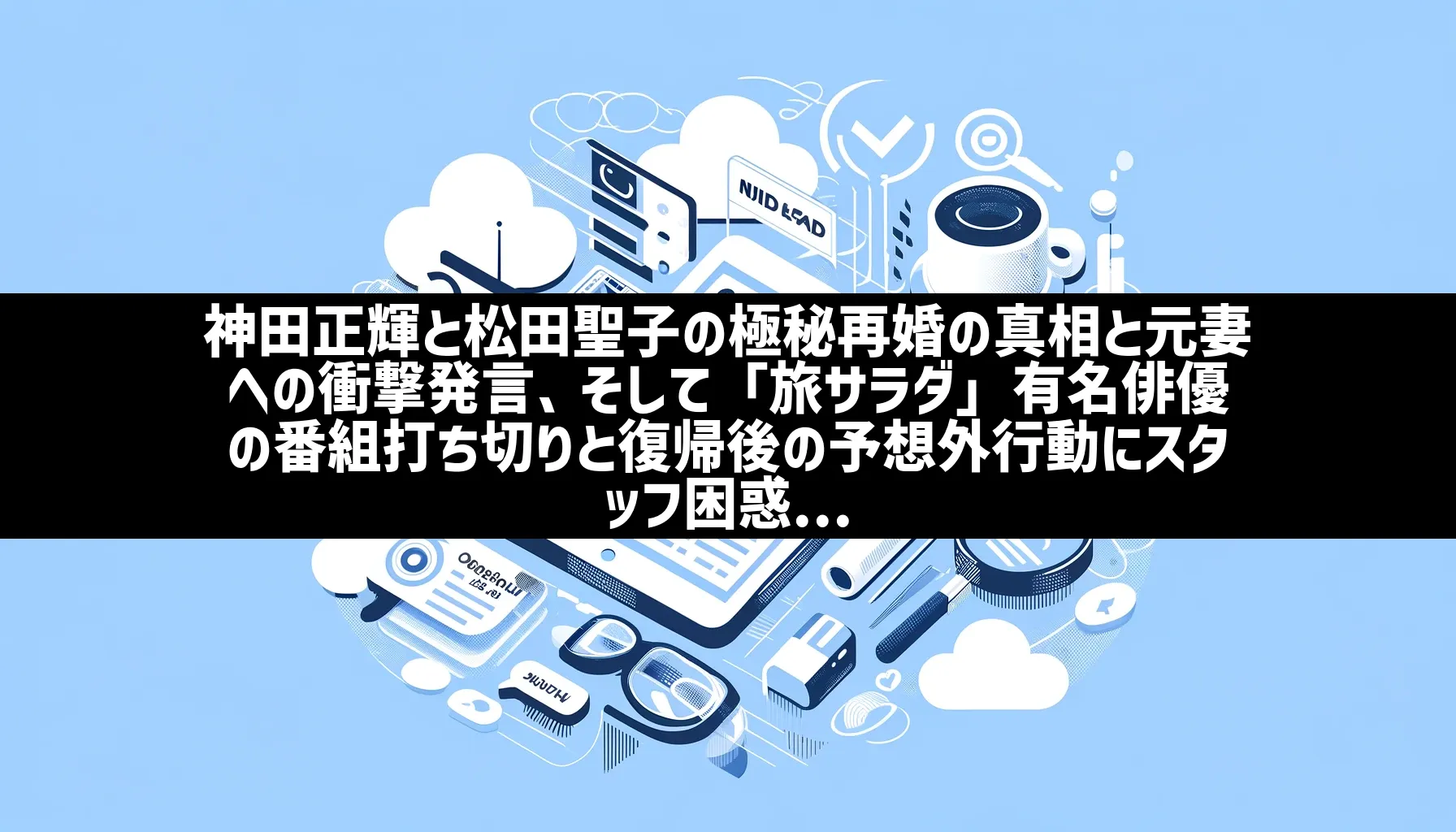 神田正輝と松田聖子の極秘再婚の真相と元妻への衝撃発言、そして「旅サラダ」有名俳優の番組打ち切りと復帰後の予想外行動にスタッフ困惑… | 日刊ナナメヨミ