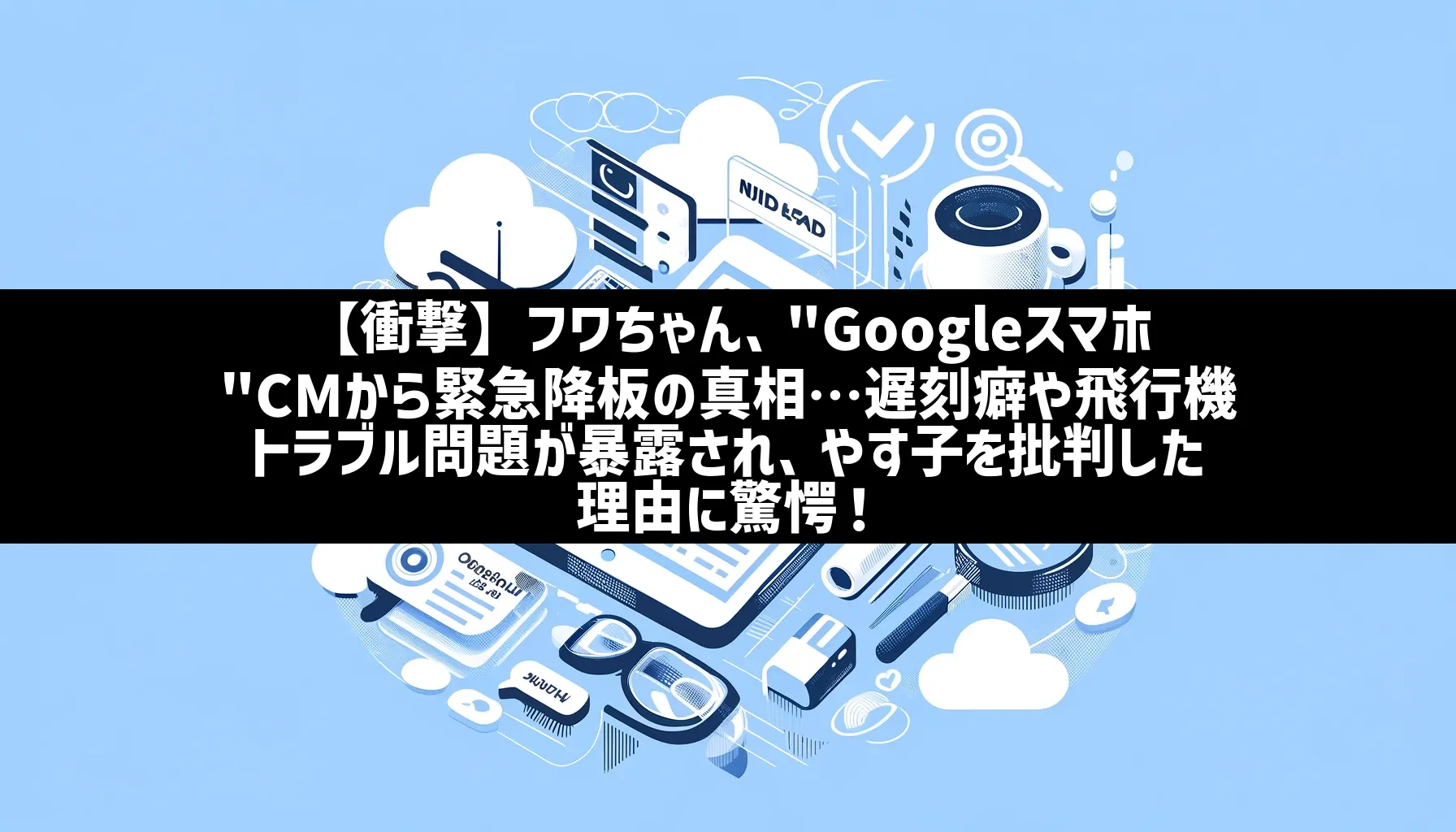 【衝撃】フワちゃん、”Googleスマホ”CMから緊急降板の真相…遅刻癖や飛行機トラブル問題が暴露され、やす子を批判した理由に驚愕！ | 日刊 ...